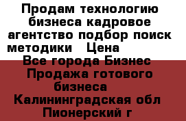 Продам технологию бизнеса кадровое агентство:подбор,поиск,методики › Цена ­ 500 000 - Все города Бизнес » Продажа готового бизнеса   . Калининградская обл.,Пионерский г.